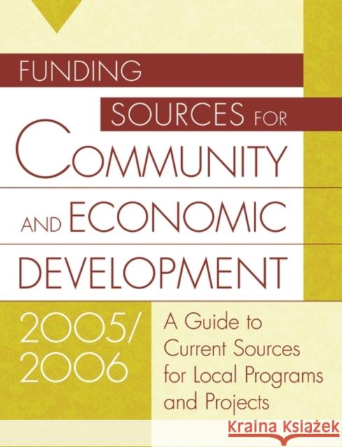 Funding Sources for Community and Economic Development 2005/2006: A Guide to Current Sources for Local Programs and Projects Grants Program 9781573566179 Oryx Press