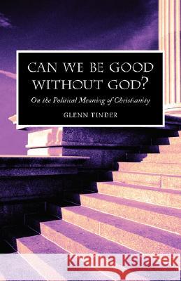 Can we be Good without God? On the Political Meaning of Christianity Tinder, Glenn 9781573830423 Regent College Publishing