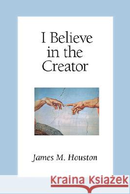 I Believe in the Creator James M. Houston James M. Houston Michael Green 9781573830461 Regent College Publishing