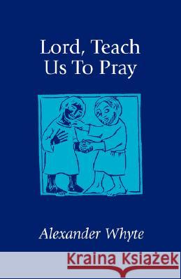 Lord, Teach Us to Pray: Sermons on Prayer Whyte, Alexander 9781573831062