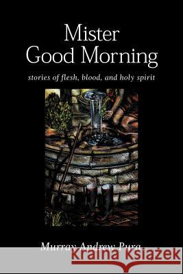 Mister Good Morning: Stories of Flesh, Blood and Holy Spirit Pura, Murray a. 9781573831345 Regent College Publishing