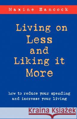 Living on Less and Liking it More: How to reduce your spending and increase your living Hancock, Maxine 9781573831383