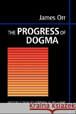 The Progress of Dogma: Being the Elliot Lectures, Delivered at the Western Theological Seminary, Allegheny, Pennysylvania, U.S.A. 1897 Orr, James 9781573831611 Regent College Publishing