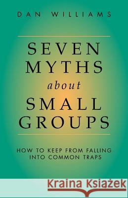 Seven Myths about Small Groups: How to Keep from Falling Into Common Traps Williams, Dan 9781573831826 Regent College Publishing