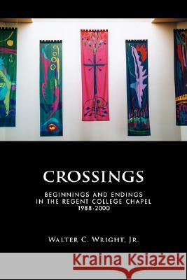 Crossings: Beginnings and Endings in the Regent College Chapel 1988-2000 Wright, Walter C. Jr. 9781573831901 Regent College Publishing