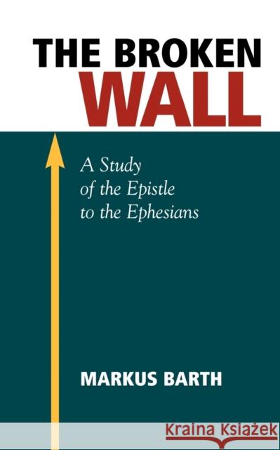 The Broken Wall: A Study of the Epistle to the Ephesians Barth, Marcus 9781573832298