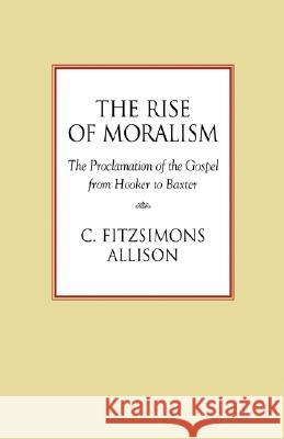 The Rise of Moralism: The Proclamation of the Gospel from Hooker to Baxter Allison, C. Fitzsimons 9781573832571