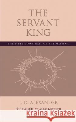 The Servant King: The Bible's portrait of the Messiah Alexander, T. D. 9781573832632 Regent College Publishing