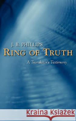 Ring of Truth: A Translator's Testimony J. B. Phillips 9781573833264 Regent College Publishing