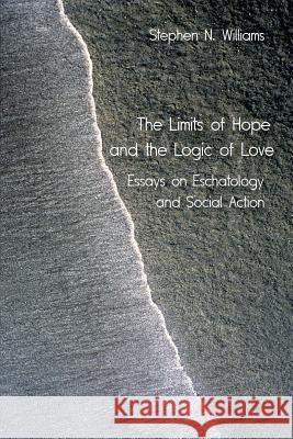 The Limits of Hope and the Logic of Love: Essays on Eschatology and Social Action Williams, Stephen N. 9781573833752 Regent College Publishing