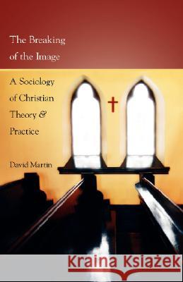 The Breaking of the Image: A Sociology of Christian Theory and Practice Martin, David 9781573833820 Regent College Publishing
