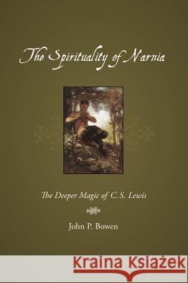 The Spirituality of Narnia: The Deeper Magic of C.S. Lewis Bowen, John P. 9781573834025 Regent College Publishing