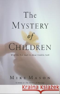 The Mystery of Children: What Our Kids Teach Us about Childlike Faith Mason, Mike 9781573834124 Regent College Publishing