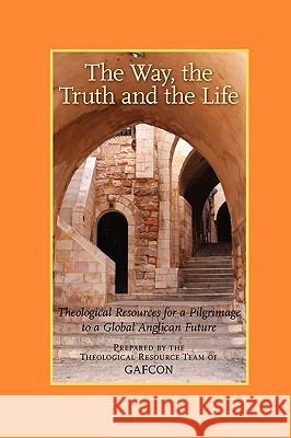 The Way, the Truth and the Life: Theological Resources for a Pilgrimage to a Global Anglican Future (Gafcon) Vinay Samuel Chris Sugden Sarah Finch 9781573834292 Regent College Publishing