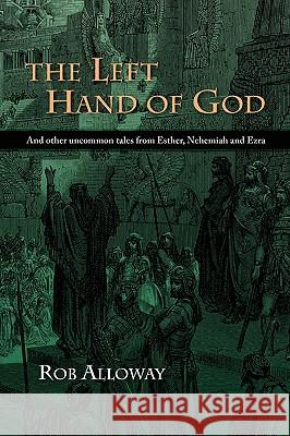 The Left Hand of God: And Other Uncommon Tales from Esther, Nehemiah and Ezra Alloway, Rob 9781573834377