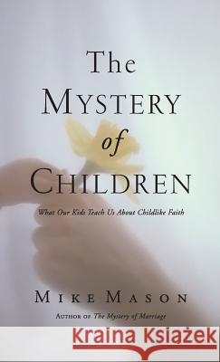 The Mystery of Children: What Our Kids Teach Us about Childlike Faith Mike Mason 9781573834889 Regent College Publishing