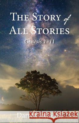 The Story of All Stories: Genesis 1-11 Darrell W. Johnson 9781573835695