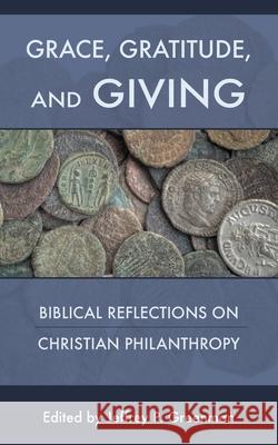 Grace, Gratitude, and Giving: Biblical Reflections on Christian Philanthropy Jeffrey P. Greenman 9781573835916