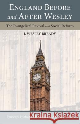 England Before and After Wesley: The Evangelical Revival and Social Reform J Wesley Bready, Michael Tymchak, Abraham Ninan 9781573835947