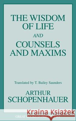 The Wisdom of Life and Counsels and Maxims Arthur Schopenhauer Robert M. Baird Stuart E. Rosenbaum 9781573920339
