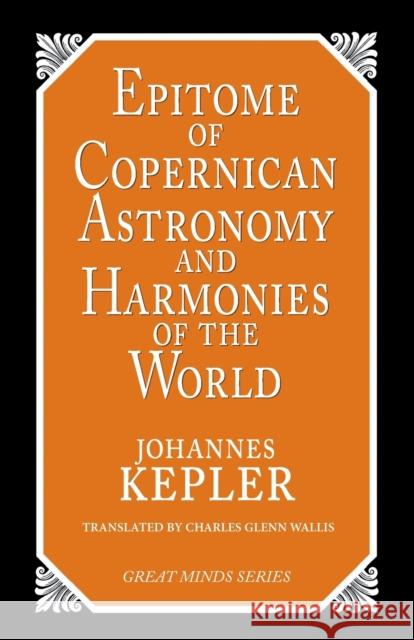 Epitome of Copernican Astronomy and Harmonies of the World Johannes Kepler Charles Glenn Wallis 9781573920360