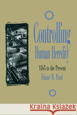 Controlling Human Heredity: 1865 to the Present Paul, Diane B. 9781573923439 Humanity Books