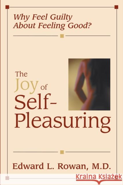 The Joy of Self-Pleasuring : Why Feel Guilty About Feeling Good? Edward L. Rowan 9781573927956 Prometheus Books