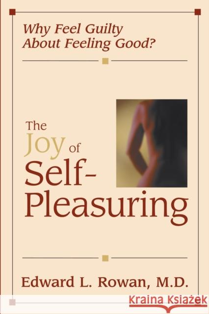 The Joy of Self-Pleasuring: Why Feel Guilty About Feeling Good? Rowan, Edward L. 9781573927956 Prometheus Books