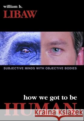 How We Got to Be Human: Subjective Minds Libaw, William H. 9781573928137 Prometheus Books