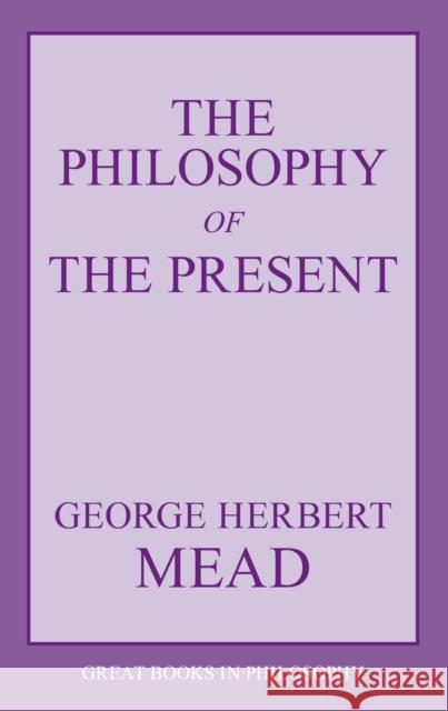 The Philosophy of the Present George Herbert Mead Arthur Edward Murphy 9781573929486 Prometheus Books