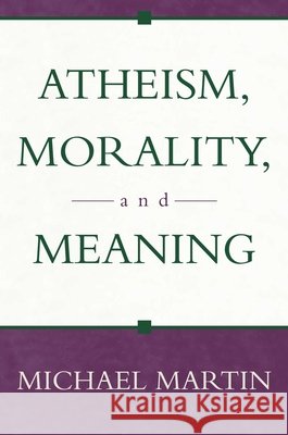 Atheism, Morality, and Meaning Michael Martin 9781573929875