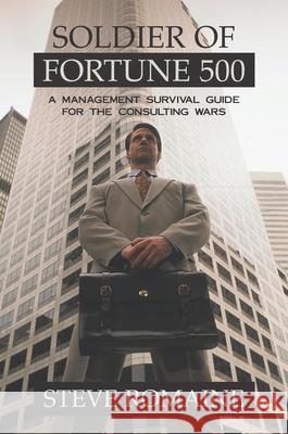 Soldier of Fortune 500: A Management Survival Guide for the Consulting Wars Romaine, Steve 9781573929950 Prometheus Books