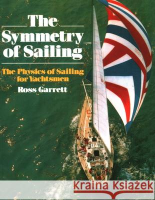 The Symmetry of Sailing: The Physics of Sailing for Yachtsman Ross Garrett Dave Wilkie 9781574090000 Sheridan House