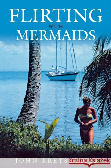 Flirting with Mermaids: The Unpredictable Life of a Sailboat Delivery Skipper Kretschmer, John 9781574091649 Sheridan House