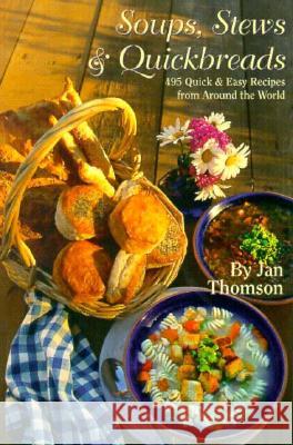 Soups, Stews & Quickbreads : 495 Quick & Easy Recipes from Around the World Jan Thomson Janet Thompson 9781574160024 Clear Light Books