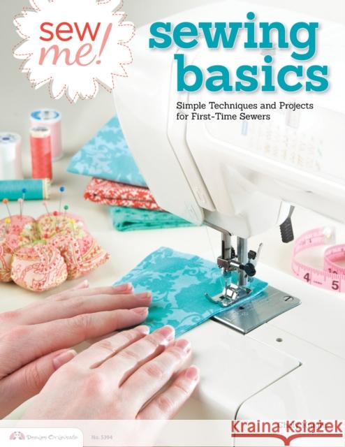 Sew Me! Sewing Basics: Simple Techniques and Projects for First-Time Sewers Choly Knight 9781574214239 Design Originals