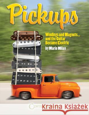 Pickups, Windings and Magnets: ... and the Guitar Became Electric Mario Milan 9781574242096 Centerstream Publishing