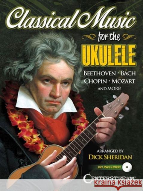 Classical Music for the Ukulele: More Than 40 of the World's Most Beautiful and Enduring Light Classic Masterpieces [With CD (Audio)] Sheridan, Dick 9781574243086 Centerstream Publications