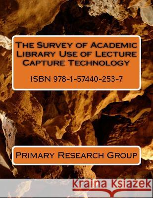 The Survey of Academic Library Use of Lecture Capture Technology Primary Research Group 9781574402537