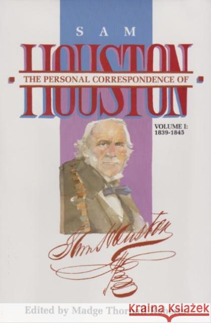 The Personal Correspondence of Sam Houston. Volume I: 1839-1845 Roberts, Madge Thornall 9781574410006 University of North Texas Press
