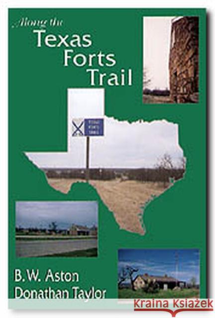 Along the Texas Forts Trail B. W. Aston IRA Donathan Taylor Donathan Taylor 9781574410358 University of North Texas Press