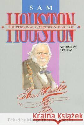 The Personal Correspondence of Sam Houston. Volume IV: 1852-1863 Madge Thornall Roberts Sam Houston 9781574410846 University of North Texas Press