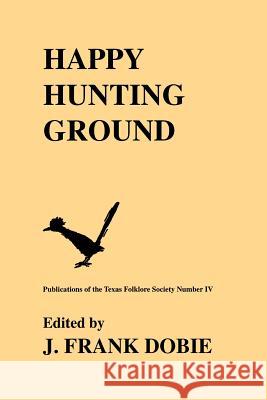 Happy Hunting Ground Dobie, J. Frank 9781574410945