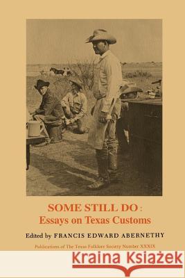 Some Still Do: Essays on Texas Customs Abernethy, Francis Edward 9781574411027 University of North Texas Press