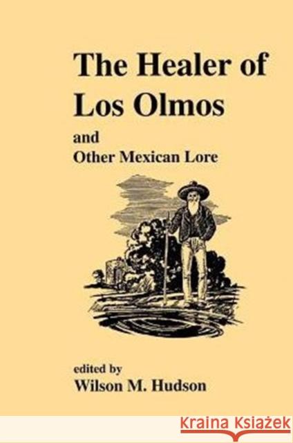 The Healer of Los Olmos: An Other Mexican Lore Hudson, Wilson M. 9781574411089