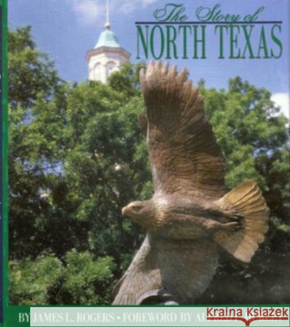 The Story of North Texas: From Texas Normal College, 1890, to the University of North Texas System, 2001 Rogers, James L. 9781574411287 University of North Texas Press