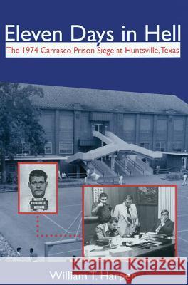 Eleven Days in Hell: The 1974 Carrasco Prison Siege at Huntsville, Texas Harper, William T. 9781574412642 University of North Texas Press