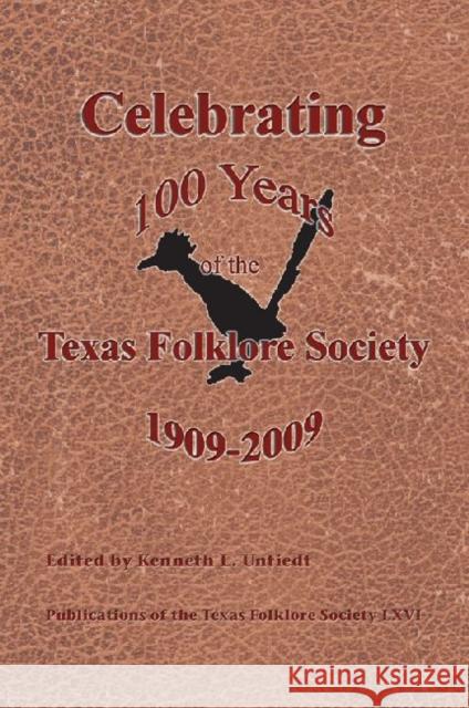 Celebrating 100 Years of the Texas Folklore Society, 1909-2009 Untiedt, Kenneth L. 9781574412772 University of North Texas Press