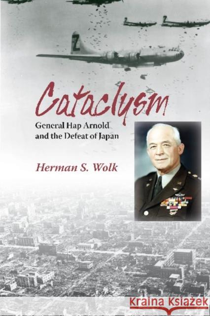 Cataclysm: General Hap Arnold and the Defeat of Japan Wolk, Herman S. 9781574412819 University of North Texas Press