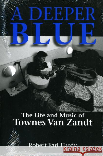 A Deeper Blue: The Life and Music of Townes Van Zandt Robert Earl Hardy 9781574412857